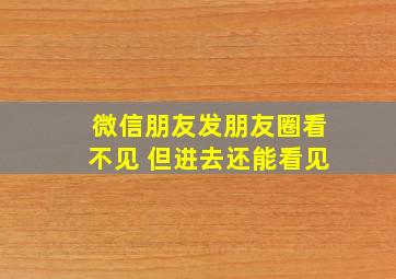 微信朋友发朋友圈看不见 但进去还能看见